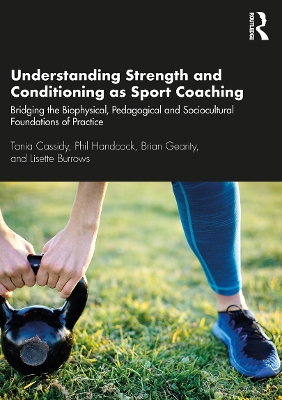 Understanding Strength and Conditioning as Sport Coaching: Bridging the Biophysical, Pedagogical and Sociocultural Foundations of Practice by Tania Cassidy