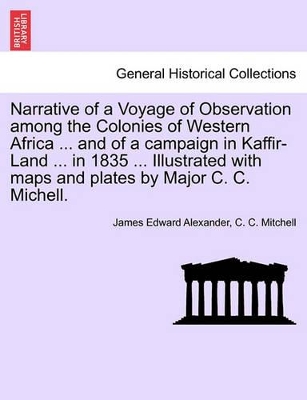 Narrative of a Voyage of Observation Among the Colonies of Western Africa ... and of a Campaign in Kaffir-Land ... in 1835 ... Illustrated with Maps and Plates by Major C. C. Michell. book