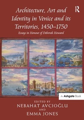 Architecture, Art and Identity in Venice and its Territories, 1450-1750 by Nebahat Avcioglu