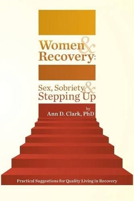 Women & Recovery: Sex, Sobriety, & Stepping Up: Practical Suggestions for Quality Living in Recovery by Ann D Clark