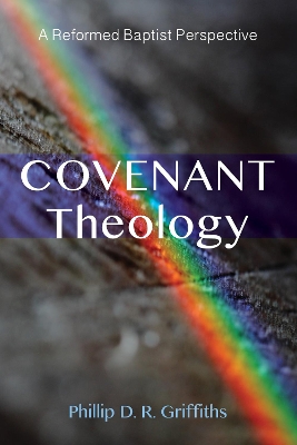 Covenant Theology by Phillip D R Griffiths