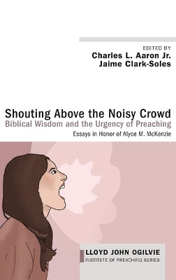 Shouting Above the Noisy Crowd: Biblical Wisdom and the Urgency of Preaching by Charles L Aaron, Jr