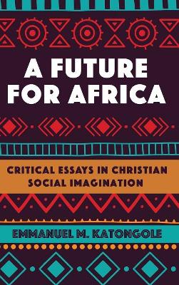 A A Future for Africa by Emmanuel M. Katongole