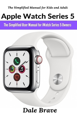 Apple Watch Series 5: The Simplified User Manual for iWatch Series 5 Owners book