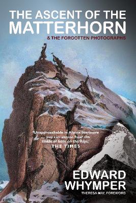 The The Ascent of the Matterhorn: INCLUDING THE FORGOTTEN PHOTOGRAPHS by Edward Whymper