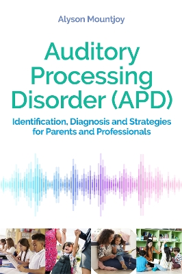 Auditory Processing Disorder (APD): Identification, Diagnosis and Strategies for Parents and Professionals book