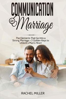 Communication in marriage: The Elements That Go Into a Strong Marriage + 2 Golden Keys to Unlock a Man's Heart by Rachel Miller