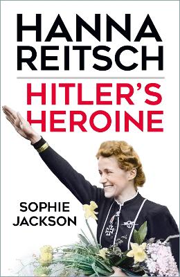 Hitler's Heroine: Hanna Reitsch by Sophie Jackson