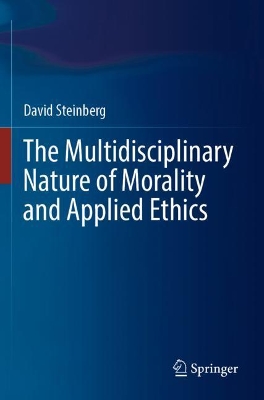 The Multidisciplinary Nature of Morality and Applied Ethics by David Steinberg