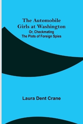 The Automobile Girls at Washington; Or, Checkmating the Plots of Foreign Spies book