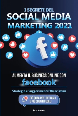 I Segreti del Social Media Marketing 2021: Aumenta il Business Online con Facebook; Strategie e Suggerimenti Efficacissimi (Più Cura per i Pettagli e Più Clienti Fedeli) book