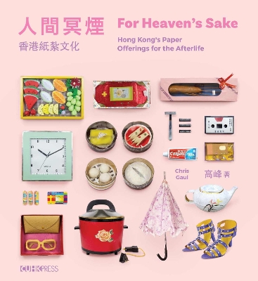 For Heaven's Sake: Hong Kong's Paper Offerings for the Afterlife book