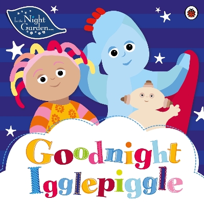 In the Night Garden: Goodnight Igglepiggle by In the Night Garden