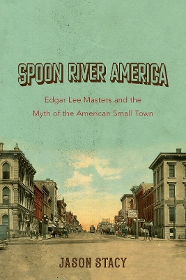 Spoon River America: Edgar Lee Masters and the Myth of the American Small Town book