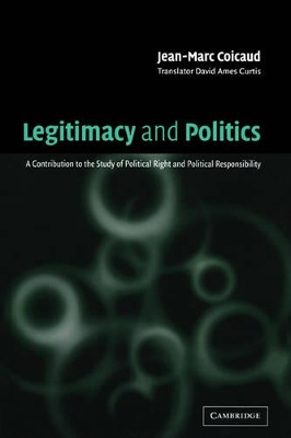 Legitimacy and Politics: A Contribution to the Study of Political Right and Political Responsibility by Jean-Marc Coicaud