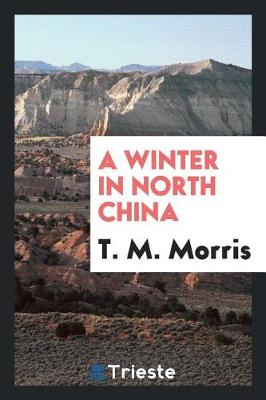 A Winter in North China by T M Morris