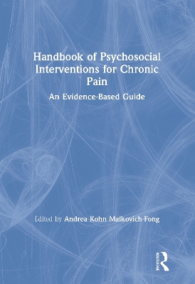 Handbook of Psychosocial Interventions for Chronic Pain: An Evidence-Based Guide by Andrea Kohn Maikovich-Fong