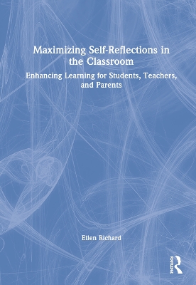 Maximizing Self-Reflections in the Classroom: Enhancing Learning for Students, Teachers, and Parents by Ellen Richard