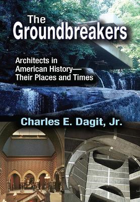 The The Groundbreakers: Architects in American History - Their Places and Times by Charles E. Dagit, Jr.