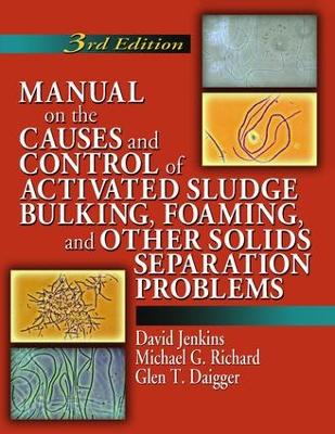 Manual on the Causes and Control of Activated Sludge Bulking, Foaming, and Other Solids Separation Problems, 3rd Edition by David Jenkins