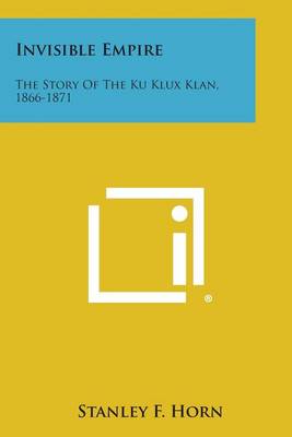 Invisible Empire: The Story of the Ku Klux Klan, 1866-1871 by Stanley F Horn