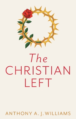 The Christian Left: An Introduction to Radical and Socialist Christian Thought by Anthony A. J. Williams