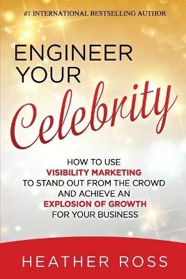 Engineer Your Celebrity: How to Use Visibility Marketing to Stand Out from the Crowd and Achieve an Explosion of Growth for Your Business book