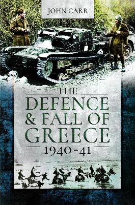 The The Defence and Fall of Greece, 1940-41 by John Carr