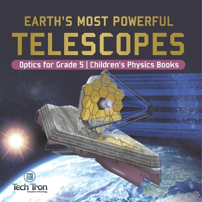 Earth's Most Powerful Telescopes Optics for Grade 5 Children's Physics Books by Tech Tron
