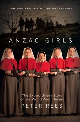 The Anzac Girls: The extraordinary story of our World War I nurses by Peter Rees