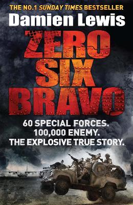 Zero Six Bravo: 60 Special Forces. 100,000 Enemy. The Explosive True Story by Damien Lewis