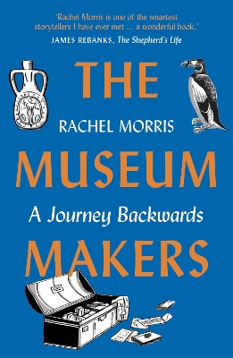 The Museum Makers: A Journey Backwards by Rachel Morris