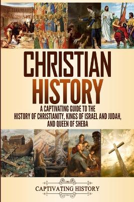 Christian History: A Captivating Guide to the History of Christianity, Kings of Israel and Judah, and Queen of Sheba by Captivating History