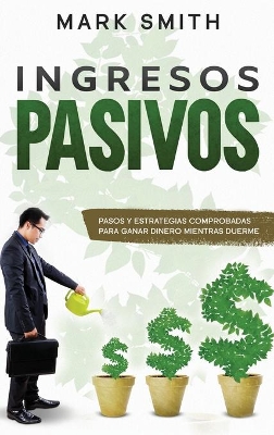 Ingresos Pasivos: Pasos y Estrategias Comprobadas para Ganar Dinero Mientras Duerme (Passive Income Spanish Version) book