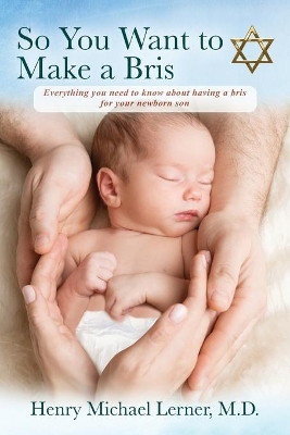 So You Want to Make a Bris: Everything You Need to Know About Having a Bris for Your Newborn Son by Henry Michael Lerner