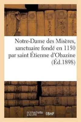 Notre-Dame Des Mis�res, Sanctuaire Fond� En 1150 Par Saint �tienne d'Obazine: , Notice Et Manuel � l'Usage Des P�lerins book