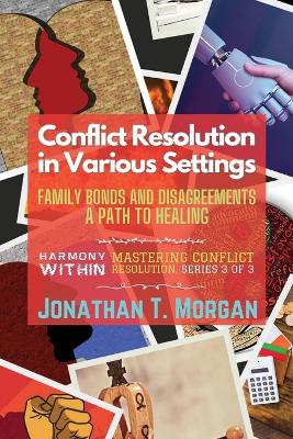 Conflict Resolution in Various Settings: Family Bonds and Disagreements: A Path to Healing book