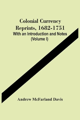 Colonial Currency Reprints, 1682-1751: With An Introduction And Notes (Volume I) book