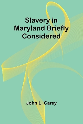 Slavery in Maryland briefly considered by John L Carey