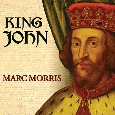 King John: Treachery and Tyranny in Medieval England: The Road to Magna Carta by Marc Morris