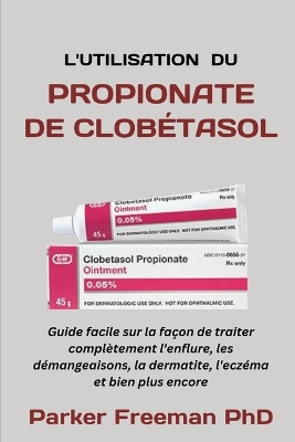 L'Utilisation Du Propionate de Clobétasol: Guide facile sur la façon de traiter complètement l'enflure, les démangeaisons, la dermatite, l'eczéma et bien plus encore book