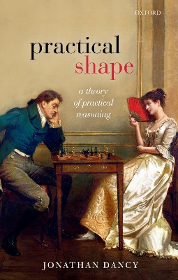 Practical Shape: A Theory of Practical Reasoning by Jonathan Dancy