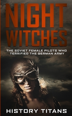 Night Witches: The Soviet Female Pilots Who Terrified The German Army book