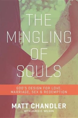 The The Mingling of Souls: God's Design for Love, Marriage, Sex, and Redemption by Matt Chandler