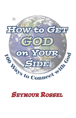How to Get God on Your Side: 100 Ways to Connect with God by Seymour Rossel
