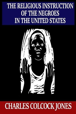 The Religious Instruction of the Negroes in the United States by Charles Colcock Jones