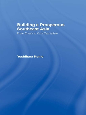 Building a Prosperous Southeast Asia: Moving from Ersatz to Echt Capitalism by Kunio Yoshihara