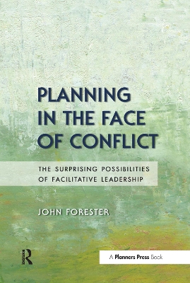 Planning in the Face of Conflict: The Surprising Possibilities of Facilitative Leadership by John Forester