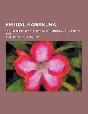 Feudal Kamakura; Outline Sketch of the History of Kamakura from 1186 to 1333 book