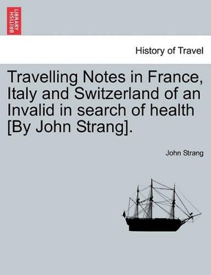Travelling Notes in France, Italy and Switzerland of an Invalid in Search of Health [By John Strang]. book